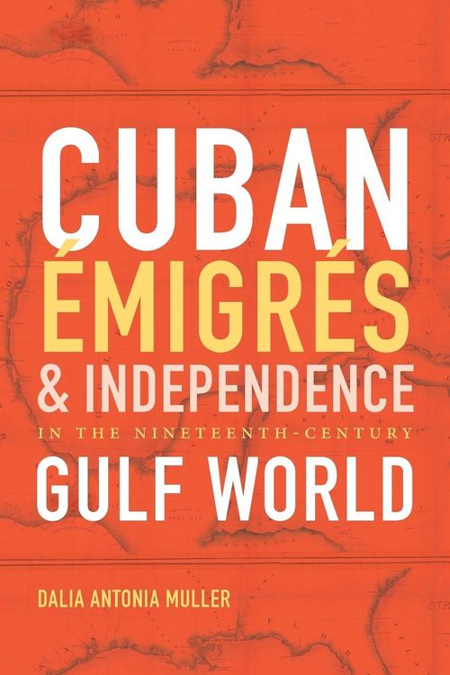 Produktbild: Cuban &Eacute;migr&eacute;s and Independence in the Nineteenth-Century Gulf World