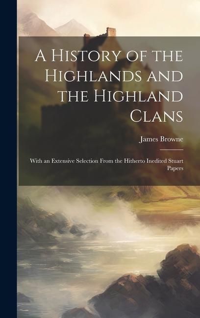 Produktbild: A History of the Highlands and the Highland Clans; With an Extensive Selection From the Hitherto Inedited Stuart Papers