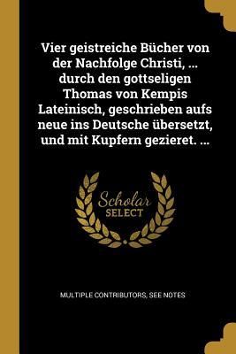 Produktbild: Vier Geistreiche B&uuml;cher Von Der Nachfolge Christi, ... Durch Den Gottseligen Thomas Von Kempis Lateinisch, Geschrieben Aufs Neue Ins Deutsche &Uuml;bersetz