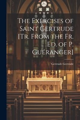 Produktbild: The Exercises of Saint Gertrude [Tr. From the Fr. Ed. of P. Gu&eacute;ranger]