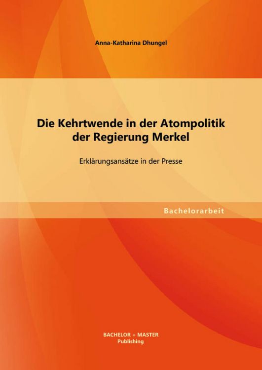 Produktbild: Die Kehrtwende in der Atompolitik der Regierung Merkel - Erkl&auml;rungsans&auml;tze in der Presse