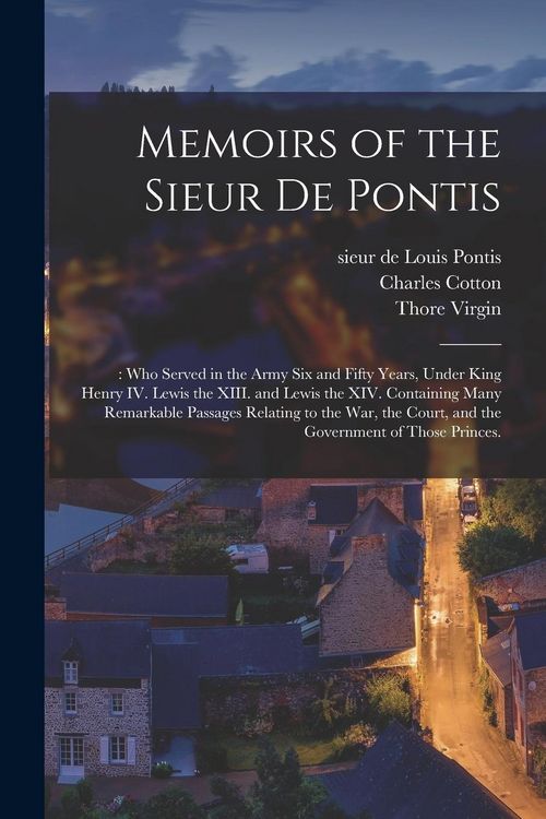 Produktbild: Memoirs of the Sieur De Pontis;: Who Served in the Army Six and Fifty Years, Under King Henry IV. Lewis the XIII. and Lewis the XIV. Containing Many R