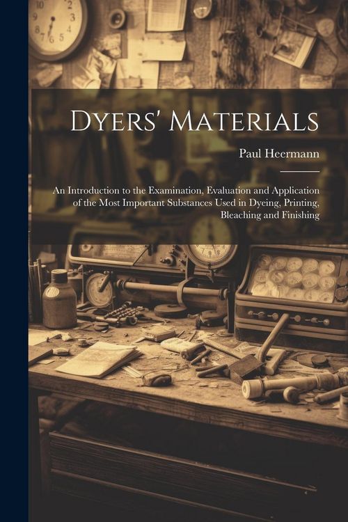 Produktbild: Dyers' Materials; an Introduction to the Examination, Evaluation and Application of the Most Important Substances Used in Dyeing, Printing, Bleaching