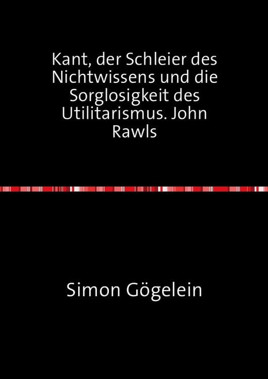 Produktbild: Kant, der Schleier des Nichtwissens und die Sorglosigkeit des Utilitarismus. John Rawls