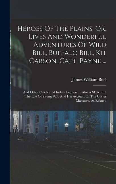 Produktbild: Heroes Of The Plains, Or, Lives And Wonderful Adventures Of Wild Bill, Buffalo Bill, Kit Carson, Capt. Payne ...