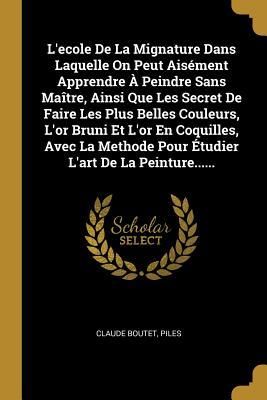 Produktbild: L'ecole De La Mignature Dans Laquelle On Peut Ais&eacute;ment Apprendre &Agrave; Peindre Sans Ma&icirc;tre, Ainsi Que Les Secret De Faire Les Plus Belles Couleurs, L'or B