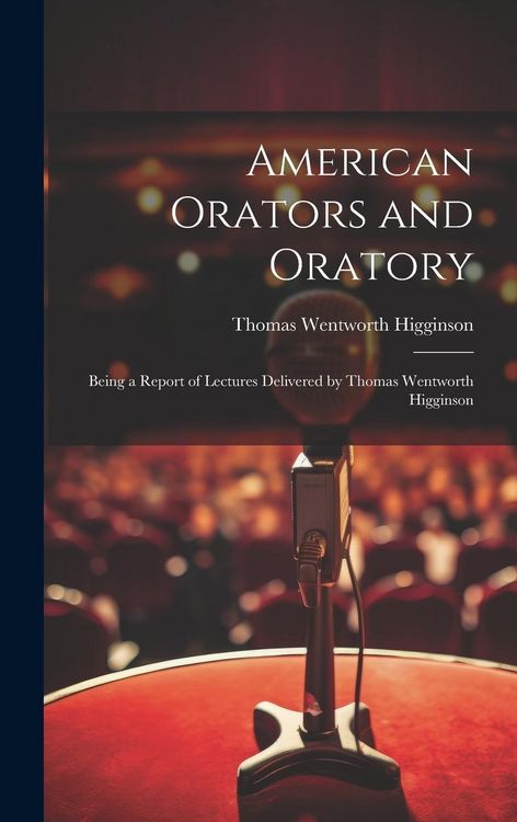 Produktbild: American Orators and Oratory: Being a Report of Lectures Delivered by Thomas Wentworth Higginson