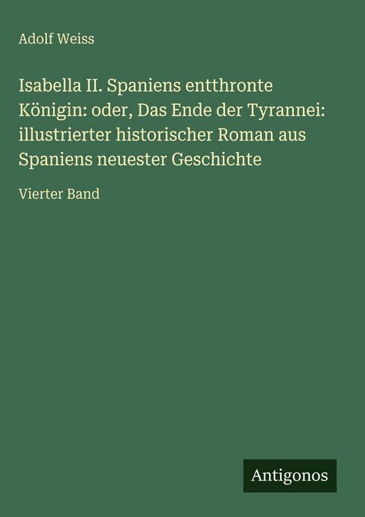Produktbild: Isabella II. Spaniens entthronte K&ouml;nigin: oder, Das Ende der Tyrannei: illustrierter historischer Roman aus Spaniens neuester Geschichte