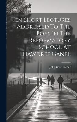 Produktbild: Ten Short Lectures Addressed To The Boys In The Reformatory School At Hawdref Ganel