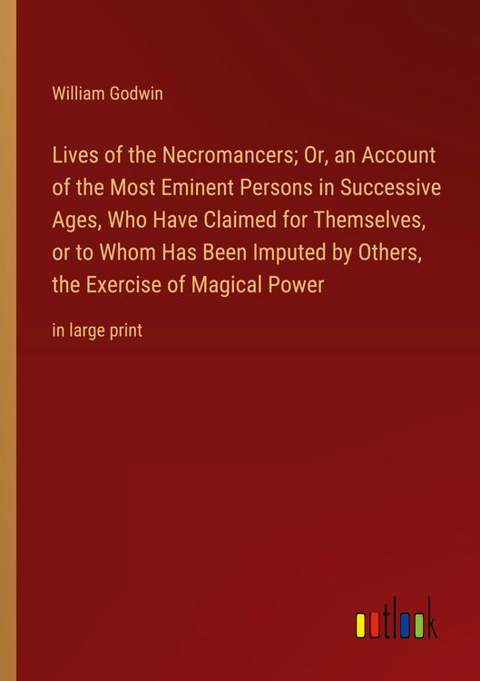 Produktbild: Lives of the Necromancers; Or, an Account of the Most Eminent Persons in Successive Ages, Who Have Claimed for Themselves, or to Whom Has Been Imputed