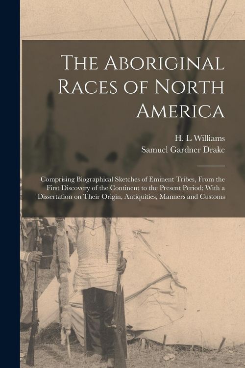 Produktbild: The Aboriginal Races of North America: Comprising Biographical Sketches of Eminent Tribes, From the First Discovery of the Continent to the Present Pe