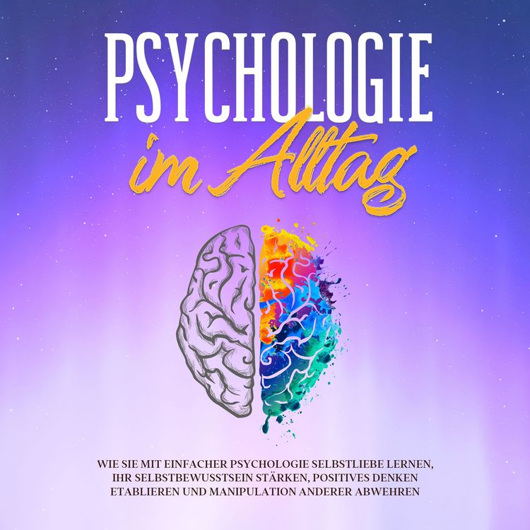 Produktbild: Psychologie im Alltag: Wie Sie mit einfacher Psychologie Selbstliebe lernen, Ihr Selbstbewusstsein st&auml;rken, positives Denken etablieren und Manipulation anderer abwehren