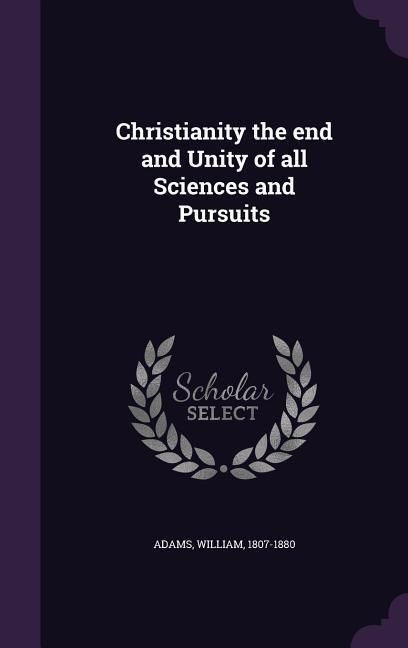 Produktbild: Christianity the end and Unity of all Sciences and Pursuits