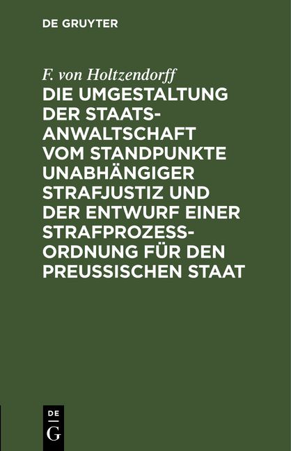 Produktbild: Die Umgestaltung der Staatsanwaltschaft vom Standpunkte unabh&auml;ngiger Strafjustiz und der Entwurf einer Strafproze&szlig;-Ordnung f&uuml;r den Preu&szlig;ischen Staat