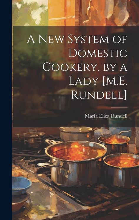 Produktbild: A New System of Domestic Cookery. by a Lady [M.E. Rundell]