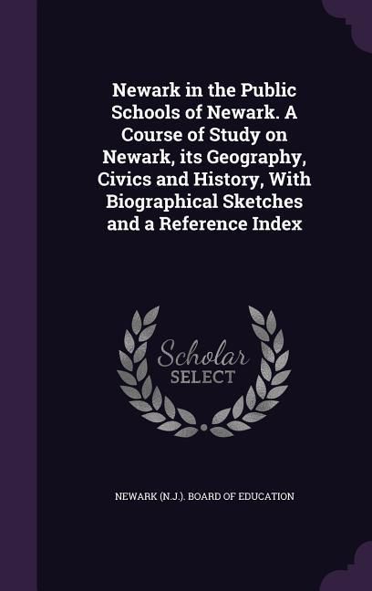 Produktbild: Newark in the Public Schools of Newark. A Course of Study on Newark, its Geography, Civics and History, With Biographical Sketches and a Reference Ind