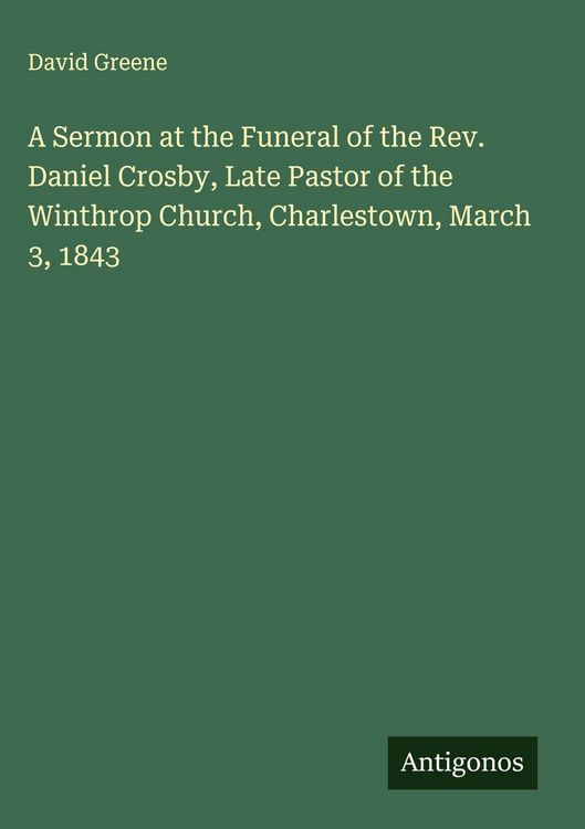Produktbild: A Sermon at the Funeral of the Rev. Daniel Crosby, Late Pastor of the Winthrop Church, Charlestown, March 3, 1843