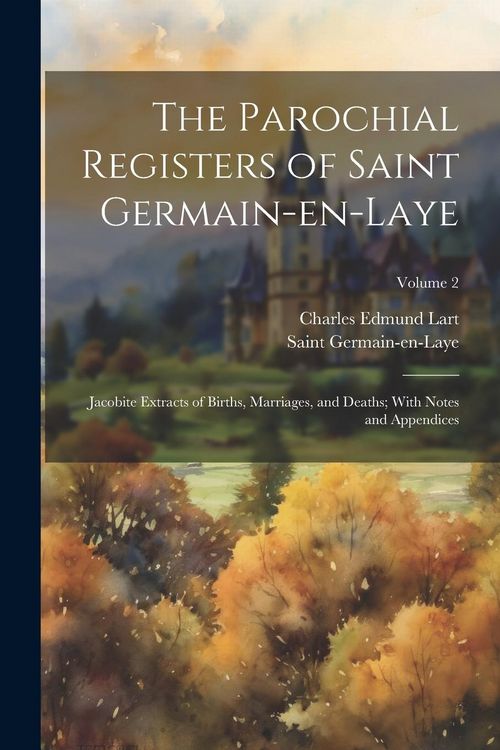 Produktbild: The Parochial Registers of Saint Germain-en-Laye: Jacobite Extracts of Births, Marriages, and Deaths; With Notes and Appendices; Volume 2