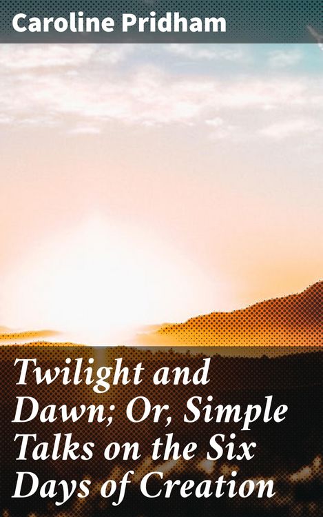 Produktbild: Twilight and Dawn; Or, Simple Talks on the Six Days of Creation