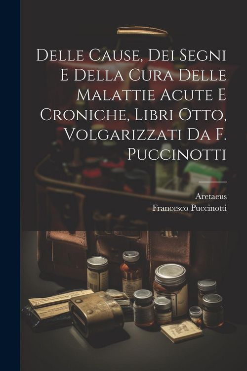 Produktbild: Delle Cause, Dei Segni E Della Cura Delle Malattie Acute E Croniche, Libri Otto, Volgarizzati Da F. Puccinotti