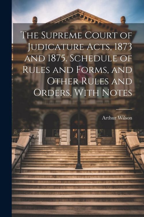 Produktbild: The Supreme Court of Judicature Acts, 1873 and 1875. Schedule of Rules and Forms, and Other Rules and Orders. With Notes