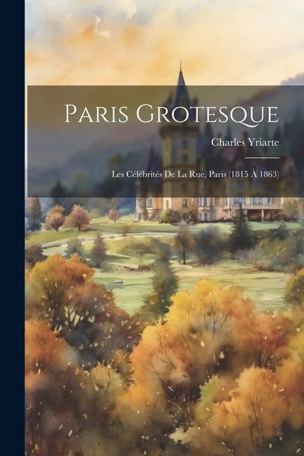 Produktbild: Paris grotesque; les c&eacute;l&eacute;brit&eacute;s de la rue, Paris (1815 &agrave; 1863)