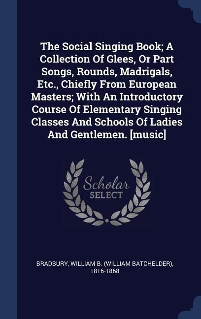 Produktbild: The Social Singing Book; A Collection Of Glees, Or Part Songs, Rounds, Madrigals, Etc., Chiefly From European Masters; With An Introductory Course Of
