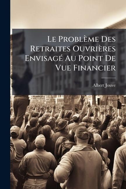 Produktbild: Le Probl&egrave;me Des Retraites Ouvri&egrave;res Envisag&eacute; Au Point De Vue Financier