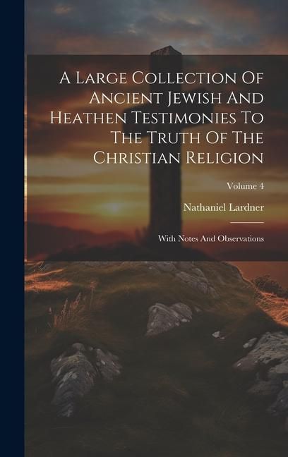 Produktbild: A Large Collection Of Ancient Jewish And Heathen Testimonies To The Truth Of The Christian Religion: With Notes And Observations; Volume 4