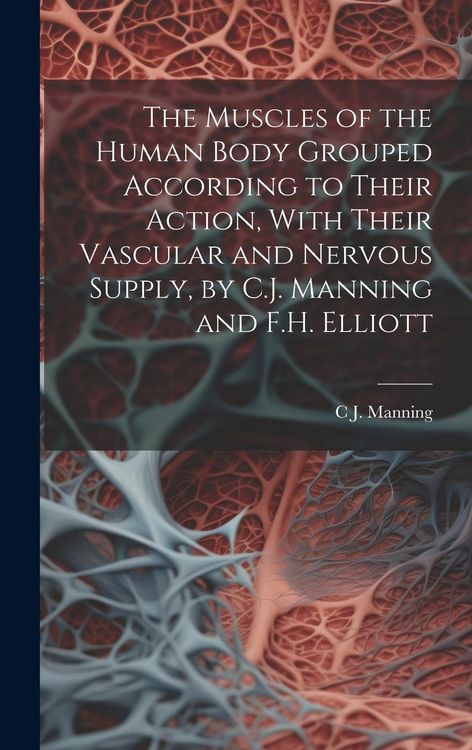 Produktbild: The Muscles of the Human Body Grouped According to Their Action, With Their Vascular and Nervous Supply, by C.J. Manning and F.H. Elliott