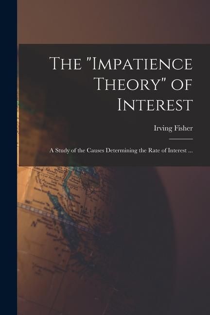Produktbild: The "impatience Theory" of Interest; a Study of the Causes Determining the Rate of Interest ...