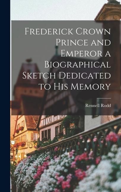 Produktbild: Frederick Crown Prince and Emperor a Biographical Sketch Dedicated to his Memory