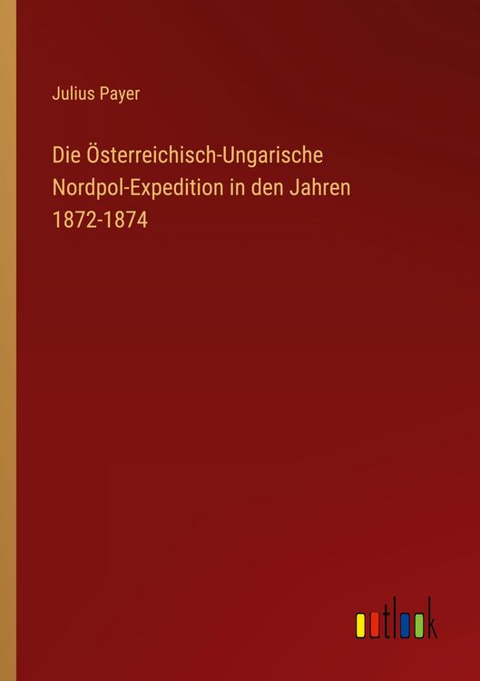 Produktbild: Die &Ouml;sterreichisch-Ungarische Nordpol-Expedition in den Jahren 1872-1874
