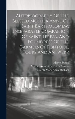 Produktbild: Autobiography Of The Blessed Mother Anne Of Saint Bartholomew, Inseparable Companion Of Saint Teresa, And Foundress Of The Carmels Of Pontoise, Tours