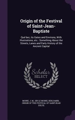Produktbild: Origin of the Festival of Saint-Jean-Baptiste: Qu&eacute; bec, its Gates and Environs, With Illustrations, etc.: Something About the Streets, Lanes and Early
