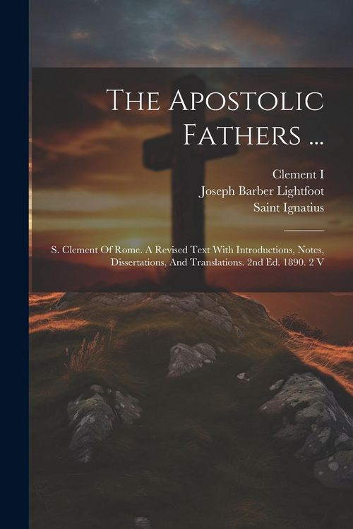 Produktbild: The Apostolic Fathers ...: S. Clement Of Rome. A Revised Text With Introductions, Notes, Dissertations, And Translations. 2nd Ed. 1890. 2 V