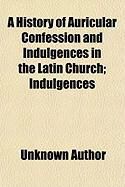 Produktbild: A History of Auricular Confession and Indulgences in the Latin Church; Indulgences