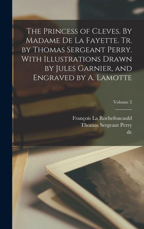 Produktbild: The Princess of Cleves. By Madame de La Fayette. Tr. by Thomas Sergeant Perry. With Illustrations Drawn by Jules Garnier, and Engraved by A. Lamotte; Volume 2
