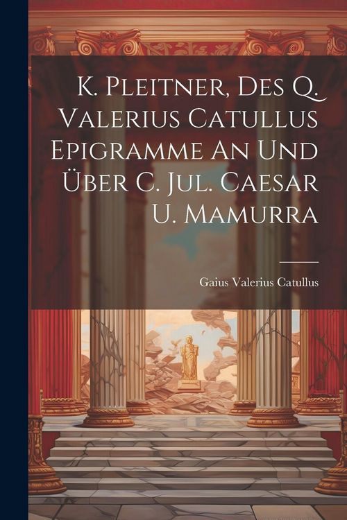 Produktbild: K. Pleitner, Des Q. Valerius Catullus Epigramme An Und &Uuml;ber C. Jul. Caesar U. Mamurra