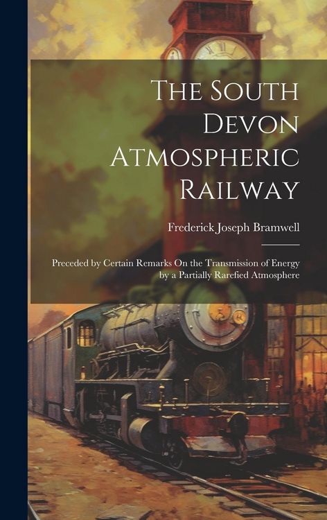 Produktbild: The South Devon Atmospheric Railway: Preceded by Certain Remarks On the Transmission of Energy by a Partially Rarefied Atmosphere