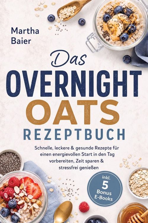 Produktbild: Das Overnight Oats Rezeptbuch: Schnelle, leckere & gesunde Rezepte f&uuml;r einen energievollen Start in den Tag - vorbereiten, Zeit sparen & stressfrei ge