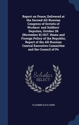 Produktbild: Report on Peace; Delivered at the Second All-Russian Congress of Soviets of Workers' and Soldiers' Deputies, October 26 (November 8) 1917. Home and Foreign Policy of the Republic; Report of the All-Russian Central Executive Committee and the Council of Pe