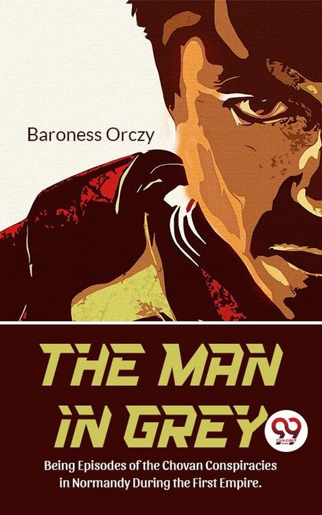 Produktbild: The Man In Grey Being Episodes of the Chovan Conspiracies in Normandy During The First Empire. Normandy During the First Empire.