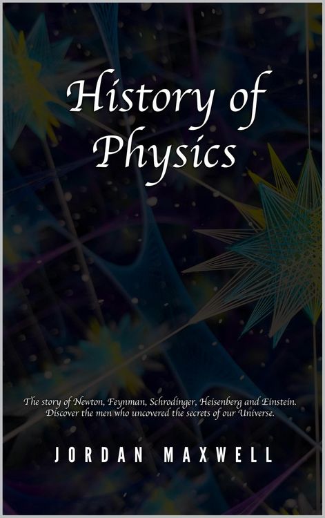 Produktbild: History of Physics: The Story of Newton, Feynman, Schrodinger, Heisenberg and Einstein. Discover the Men Who Uncovered the Secrets of Our Universe.