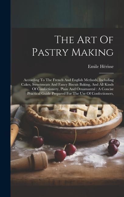 Produktbild: The Art Of Pastry Making: According To The French And English Methods, Including Cakes, Sweetmeats And Fancy Biscuit Baking, And All Kinds Of Co