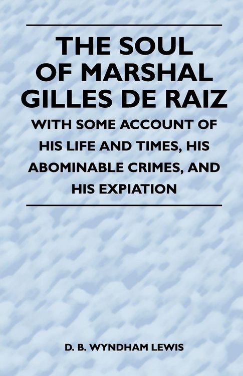 Produktbild: The Soul of Marshal Gilles de Raiz - With Some Account of His Life and Times, His Abominable Crimes, and His Expiation
