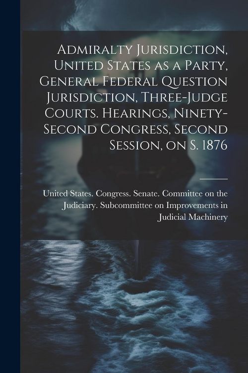 Produktbild: Admiralty Jurisdiction, United States as a Party, General Federal Question Jurisdiction, Three-judge Courts. Hearings, Ninety-second Congress, Second