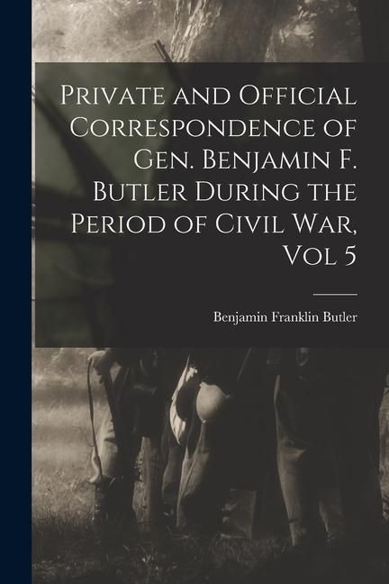 Produktbild: Private and Official Correspondence of Gen. Benjamin F. Butler During the Period of Civil War, Vol 5