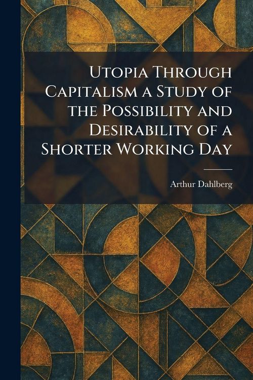 Produktbild: Utopia Through Capitalism a Study of the Possibility and Desirability of a Shorter Working Day