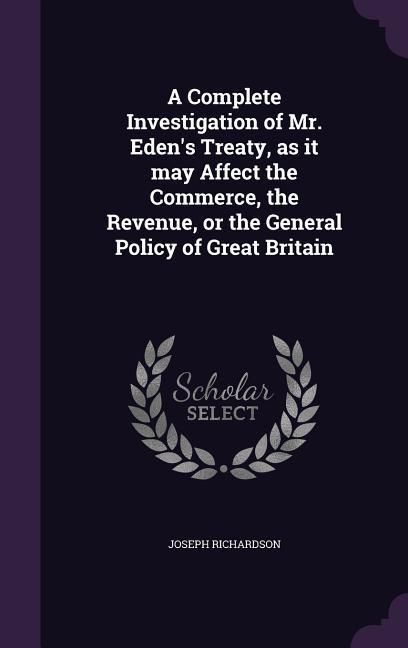 Produktbild: A Complete Investigation of Mr. Eden's Treaty, as it may Affect the Commerce, the Revenue, or the General Policy of Great Britain